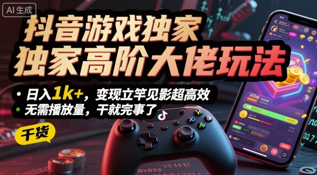 抖音游戏独家高阶大佬玩法，日入1k+，变现立竿见影超高效，无需播放量，干就完事了【揭秘】-网创资源总站