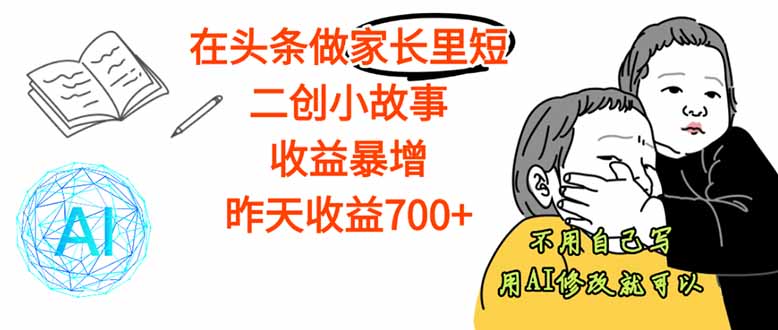 【劲爆】在头条做家长里短二创小故事，收益暴增，这个月我已经赚了1.5W+-网创资源总站