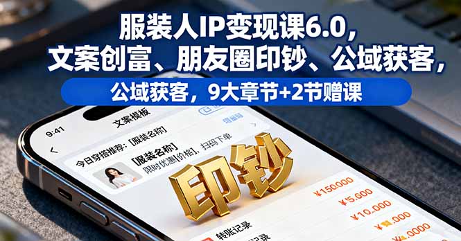 服装人IP变现课6.0，文案创富、朋友圈印钞、公域获客，9大章节+2节赠课-网创资源总站