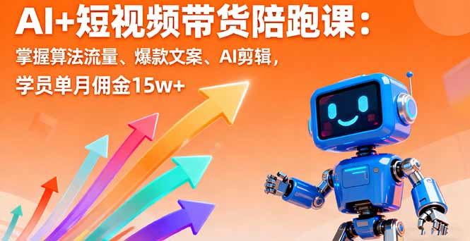 AI+短视频带货陪跑课：掌握算法流量、爆款文案、AI剪辑，学员单月佣金15w+-网创资源总站