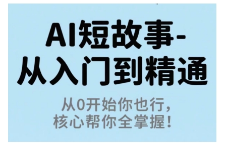 AI短故事从入门到精通，从0开始你也行，核心帮你全掌握-网创资源总站