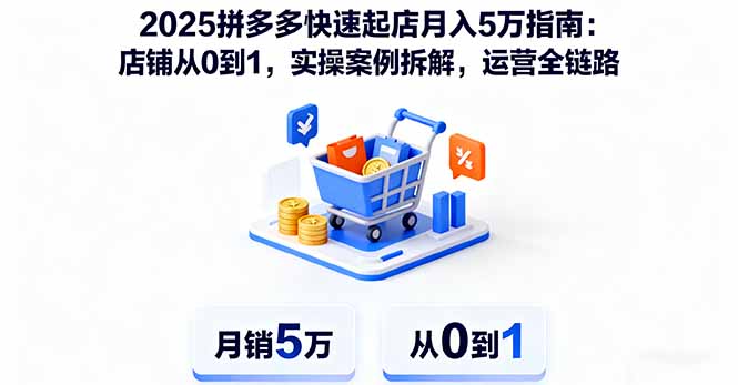 2025拼多多快速起店月入5万指南：店铺从0到1，实操案例拆解，运营全链路-网创资源总站