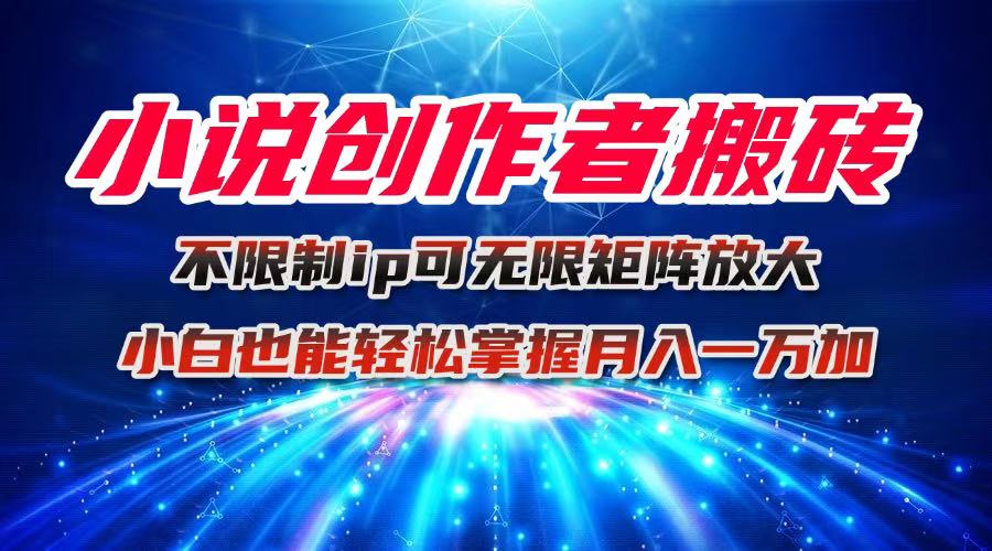 小说创作者搬砖玩法，不限制IP简单无脑 可矩阵无限放大小白也能实现轻…-网创资源总站