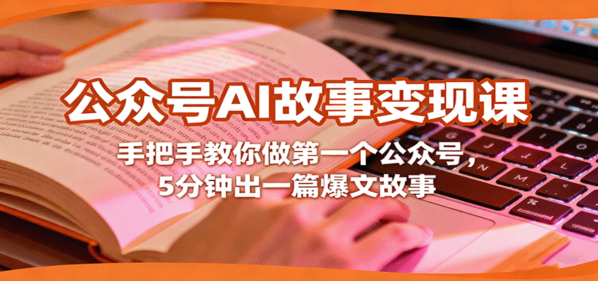 公众号AI故事变现课，手把手教你做第一个公众号，5分钟出一篇爆文故事-网创资源总站