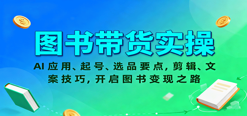图书带货实操，AI应用、起号、选品要点，剪辑、文案技巧，开启图书变现之路-网创资源总站