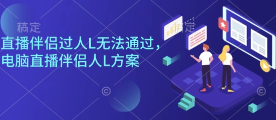 直播伴侣过人L无法通过，电脑直播伴侣人L方案，自测-网创资源总站