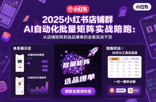 2025小红书店铺群AI自动化批量矩阵实战陪跑，从店铺矩阵到选品爆单的全案实战干货-网创资源总站