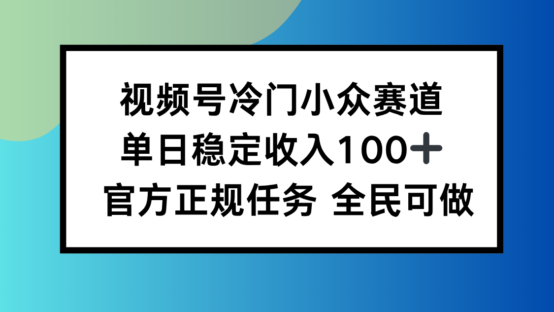 视频号小众赛道，单日稳定收入100+，适合所有人-网创资源总站