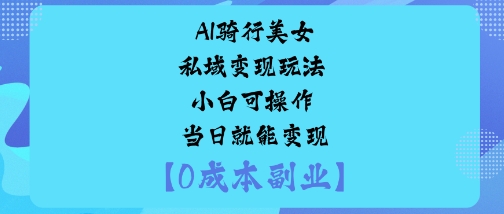 AI骑行美女私域变现玩法小白可操作当日就能变现-网创资源总站