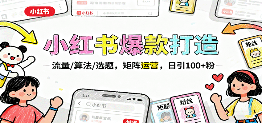 小红书爆款打造：流量/算法/选题，矩阵运营，日引100+粉-网创资源总站