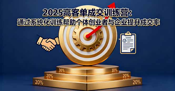 2025高客单成交训练营：通过系统化训练帮助个体创业者与企业提升成交率-网创资源总站