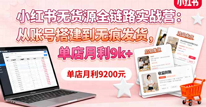小红书无货源全链路实战营：从账号搭建到无痕发货，单店月利9k+-网创资源总站
