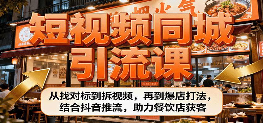 短视频同城引流课：从找对标到拆视频，再到爆店打法，结合抖音推流，助力餐饮店获客-网创资源总站