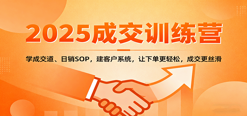 2025成交实战训练营：学成交道、日销SOP，建客户系统，让下单更轻松，成交更丝滑-网创资源总站