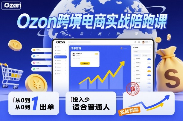 Ozon跨境电商实战陪跑课，教你从0到1出单，投入少适合普通人-网创资源总站