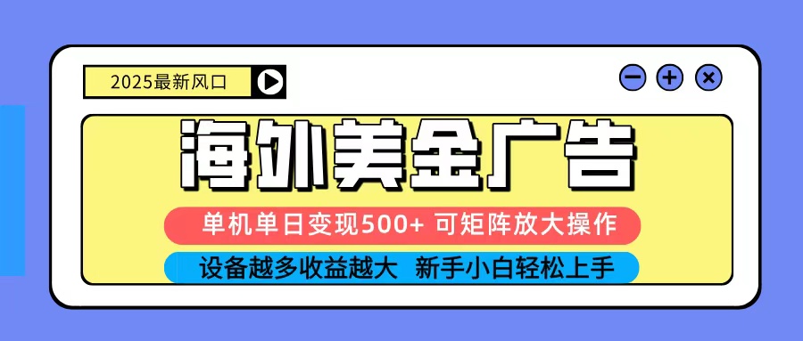 2025吃肉海外美金广告，单机单日变现500+，矩阵可无限放大，新手小白轻松上手-网创资源总站