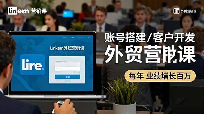 LinkedIn外贸营销课：账号搭建/客户开发/成交转化，年业绩增长百万+-网创资源总站