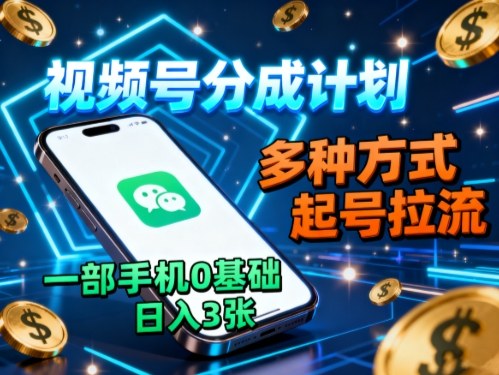 视频号分成计划，多种方式起号拉流，一部手机0基础日入3张-网创资源总站