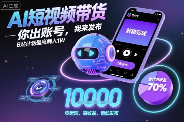 AI短视频带货，你出账号，我来发布，B站计划最高躺入1W【揭秘】-网创资源总站