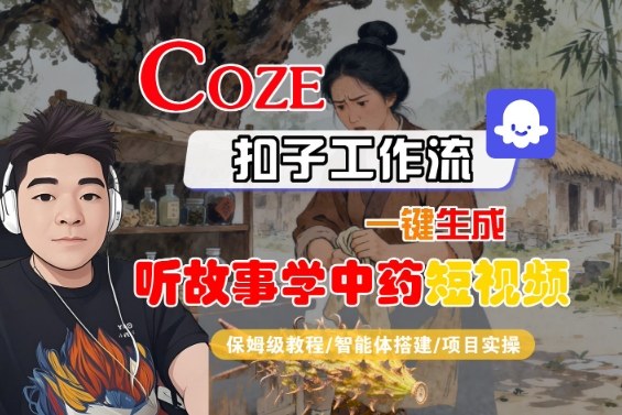 Coze扣子智能体工作流一键生成“听故事学中药“短视频，全流程保姆级教学-网创资源总站