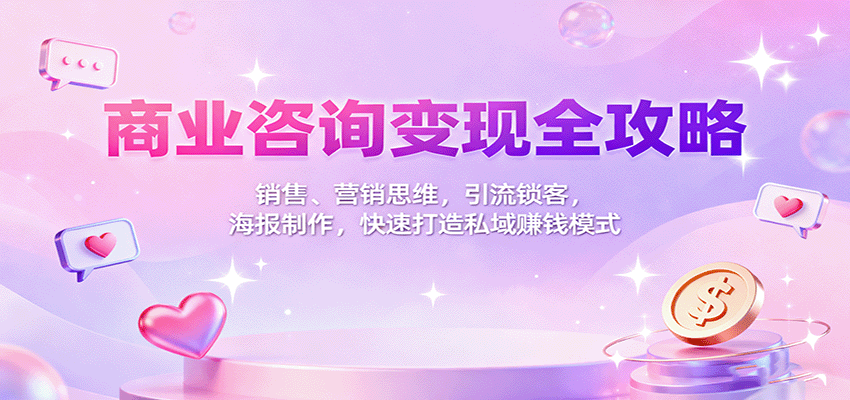 商业咨询变现全攻略：销售、营销思维，引流锁客，海报制作，快速打造私域赚钱模式-网创资源总站