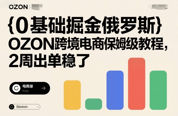0基础掘金俄罗斯，OZON跨境电商保姆级教程，2周出单稳了-网创资源总站