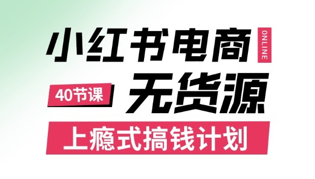 小红书无货源电商课程，上瘾式搞钱计划，不论月薪3k还是3W都应该学的賺钱技巧-网创资源总站