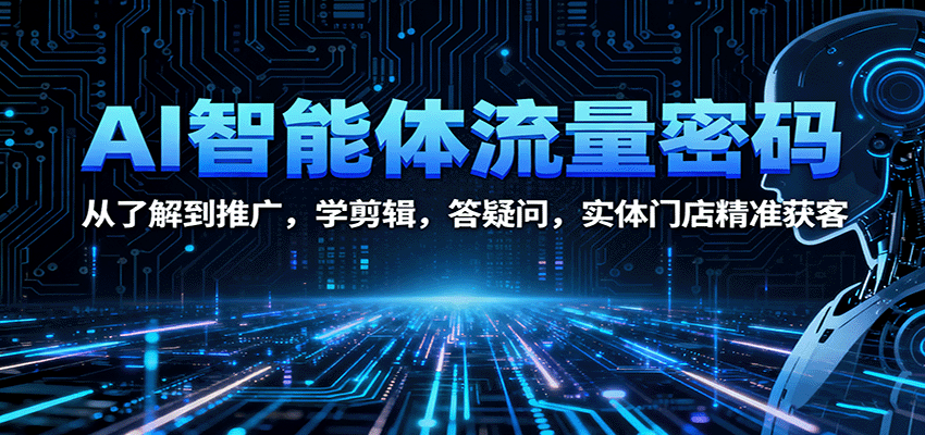 AI智能体流量密码：从了解到推广，学剪辑，答疑问，实体门店精准获客-网创资源总站