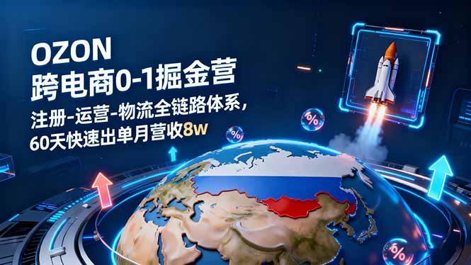 OZON跨境电商0-1掘金营：注册-运营-物流全链路体系，60天快速出单月营收8w-网创资源总站