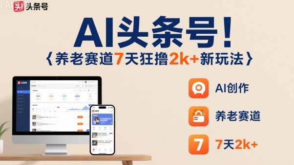 AI头条号，7天狂撸2k+，做养老赛道，新风口新玩法-网创资源总站