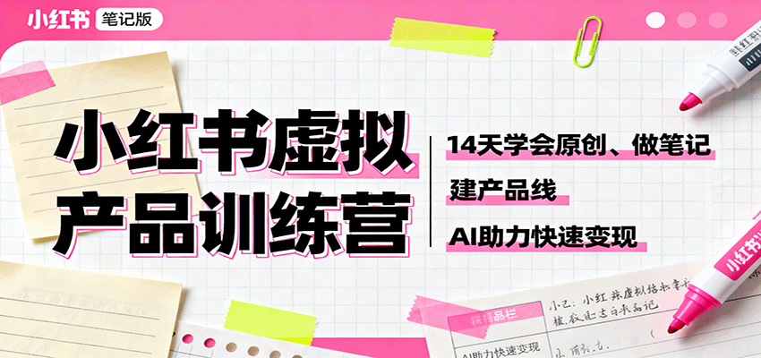 小红书虚拟产品训练营：14天学会原创、做笔记、建产品线，AI助力快速变现-网创资源总站