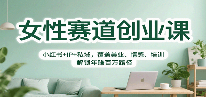 女性赛道创业课：小红书+IP+私域，覆盖美业、情感、培训，解锁年赚百万路径-网创资源总站