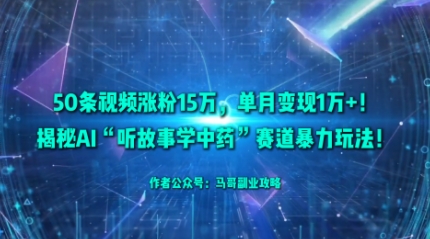 50条视频涨粉15W，单月变现1W+！揭秘AI“听故事学中药”赛道暴力玩法-网创资源总站